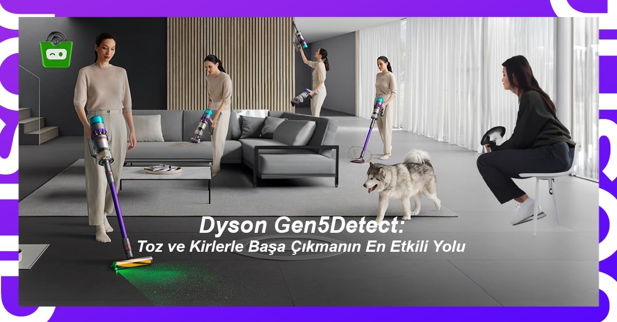 Dyson Gen5 Detect: Toz ve Kirlerle Başa Çıkmanın En Etkili Yolu